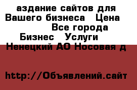 Cаздание сайтов для Вашего бизнеса › Цена ­ 5 000 - Все города Бизнес » Услуги   . Ненецкий АО,Носовая д.